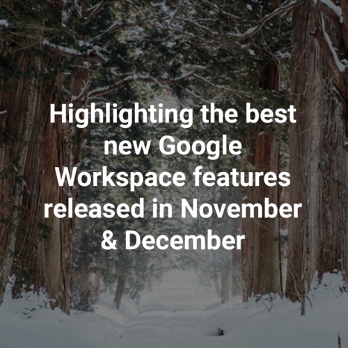 Highlighting the best new Google Workspace features released in November & December